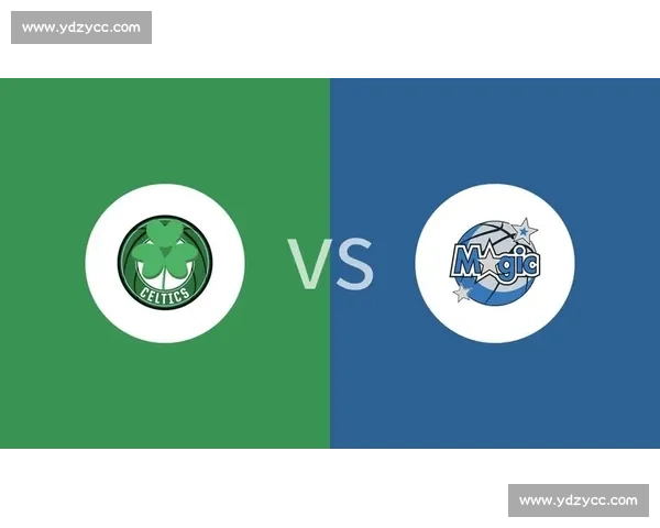 魔术强势迎战凯尔特人东部豪强正面碰撞焦点之夜季后赛前瞻与青春对决